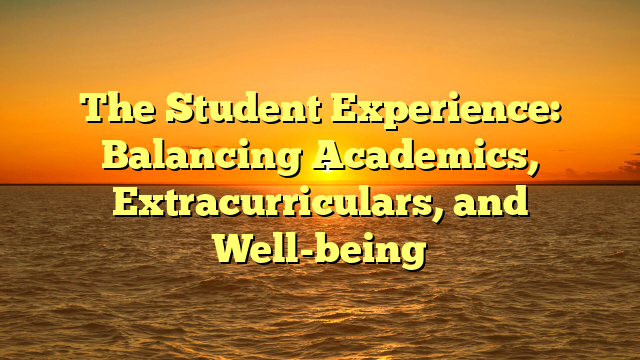 The Student Experience: Balancing Academics, Extracurriculars, and Well-being